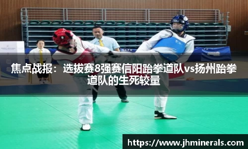 焦点战报：选拔赛8强赛信阳跆拳道队vs扬州跆拳道队的生死较量
