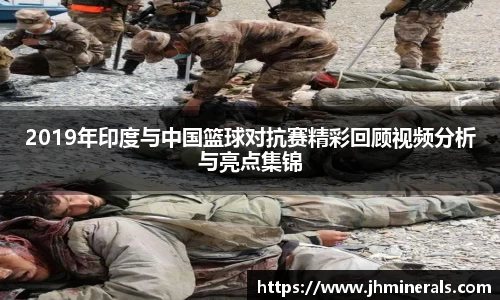 2019年印度与中国篮球对抗赛精彩回顾视频分析与亮点集锦